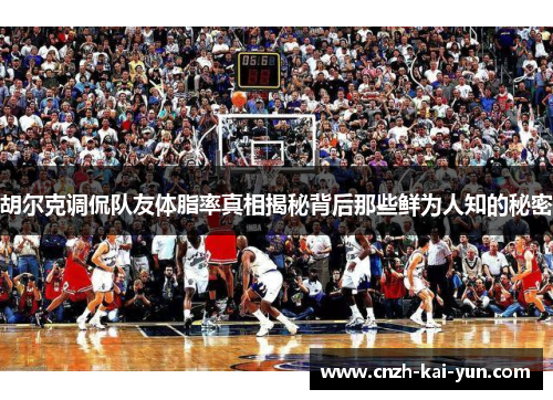 胡尔克调侃队友体脂率真相揭秘背后那些鲜为人知的秘密