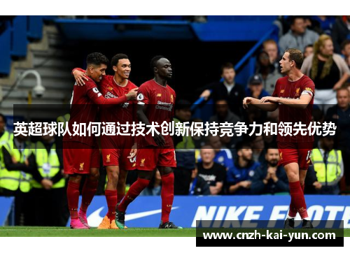 英超球队如何通过技术创新保持竞争力和领先优势