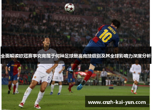 全面解读欧冠赛事究竟属于何种足球最高竞技级别及其全球影响力深度分析