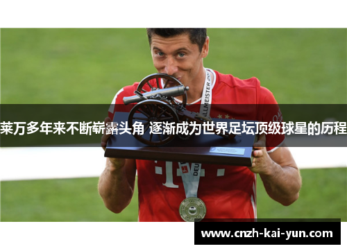 莱万多年来不断崭露头角 逐渐成为世界足坛顶级球星的历程