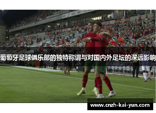 葡萄牙足球俱乐部的独特称谓与对国内外足坛的深远影响