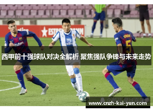 西甲前十强球队对决全解析 聚焦强队争锋与未来走势