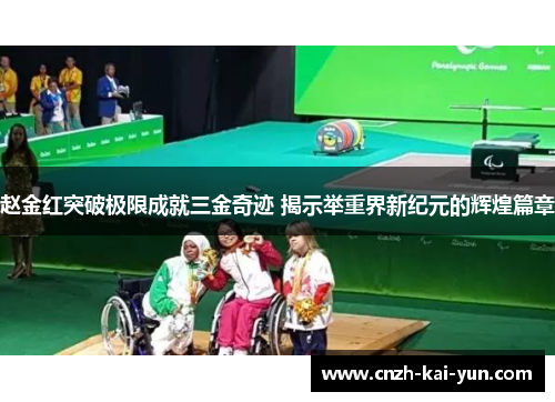 赵金红突破极限成就三金奇迹 揭示举重界新纪元的辉煌篇章