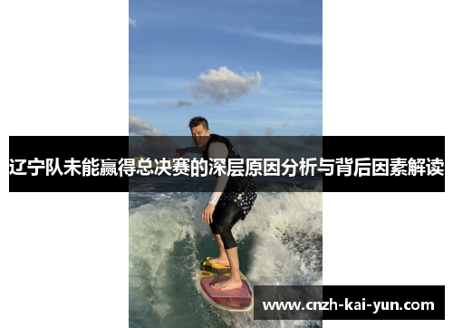 辽宁队未能赢得总决赛的深层原因分析与背后因素解读