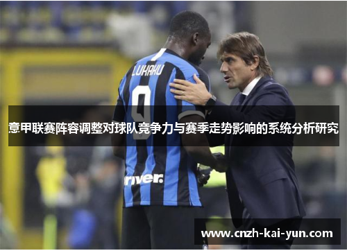 意甲联赛阵容调整对球队竞争力与赛季走势影响的系统分析研究
