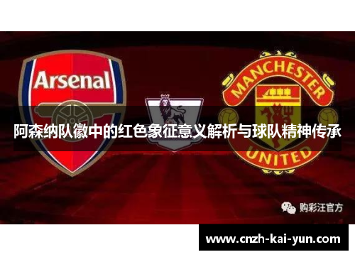阿森纳队徽中的红色象征意义解析与球队精神传承