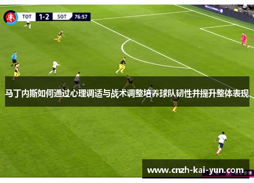 马丁内斯如何通过心理调适与战术调整培养球队韧性并提升整体表现
