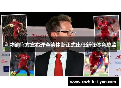 利物浦官方宣布理查德休斯正式出任新任体育总监 利物浦官方宣布理查德休斯正式出任新任体育总监